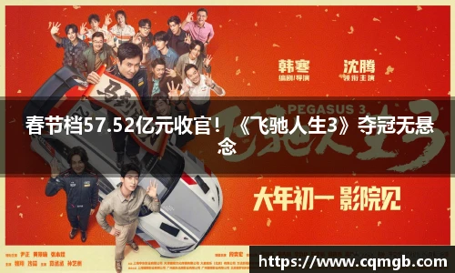  春节档57.52亿元收官！《飞驰人生3》夺冠无悬念