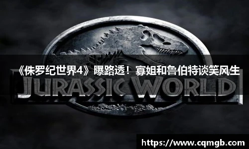 《侏罗纪世界4》曝路透！寡姐和鲁伯特谈笑风生