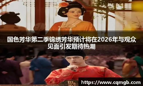 国色芳华第二季锦绣芳华预计将在2026年与观众见面引发期待热潮